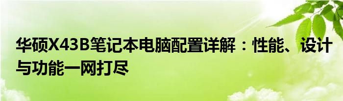 华硕X43B笔记本电脑配置详解：性能、设计与功能一网打尽