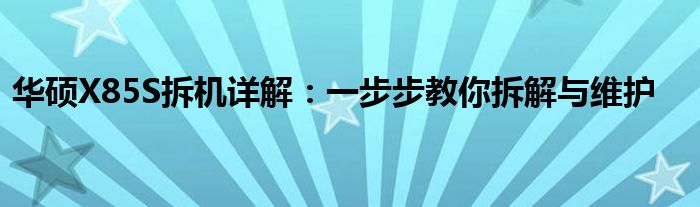 华硕X85S拆机详解：一步步教你拆解与维护