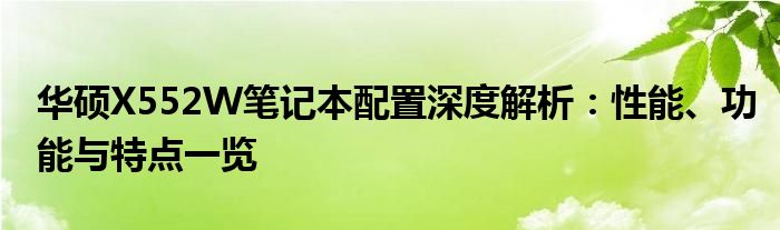 华硕X552W笔记本配置深度解析：性能、功能与特点一览