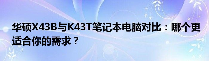 华硕X43B与K43T笔记本电脑对比：哪个更适合你的需求？