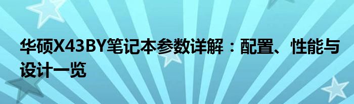 华硕X43BY笔记本参数详解：配置、性能与设计一览