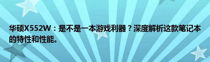 华硕X552W：是不是一本游戏利器？深度解析这款笔记本的特性和性能。