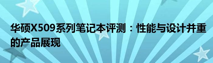 华硕X509系列笔记本评测：性能与设计并重的产品展现