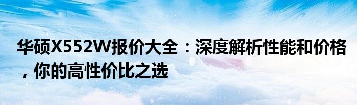 华硕X552W报价大全：深度解析性能和价格，你的高性价比之选