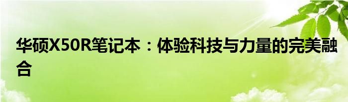 华硕X50R笔记本：体验科技与力量的完美融合