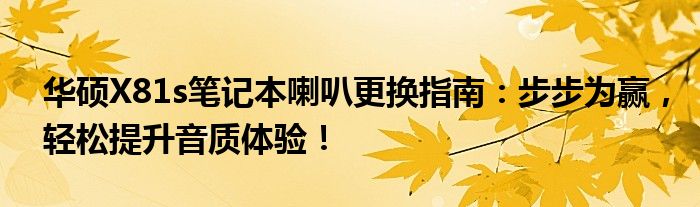 华硕X81s笔记本喇叭更换指南：步步为赢，轻松提升音质体验！