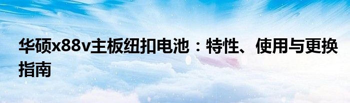 华硕x88v主板纽扣电池：特性、使用与更换指南