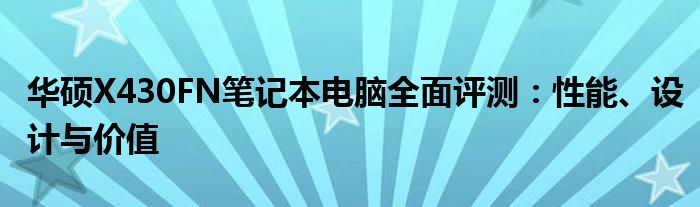 华硕X430FN笔记本电脑全面评测：性能、设计与价值