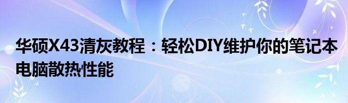 华硕X43清灰教程：轻松DIY维护你的笔记本电脑散热性能