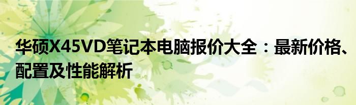 华硕X45VD笔记本电脑报价大全：最新价格、配置及性能解析