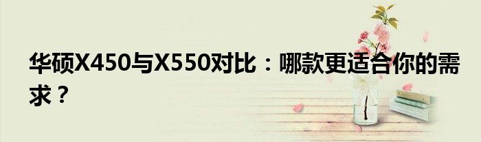 华硕X450与X550对比：哪款更适合你的需求？