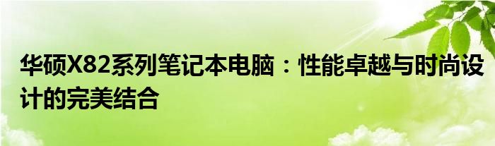 华硕X82系列笔记本电脑：性能卓越与时尚设计的完美结合