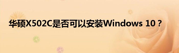 华硕X502C是否可以安装Windows 10？