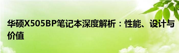 华硕X505BP笔记本深度解析：性能、设计与价值