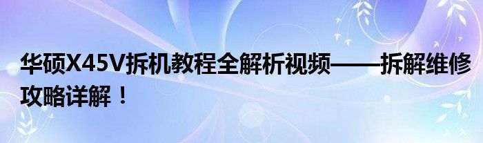 华硕X45V拆机教程全解析视频——拆解维修攻略详解！