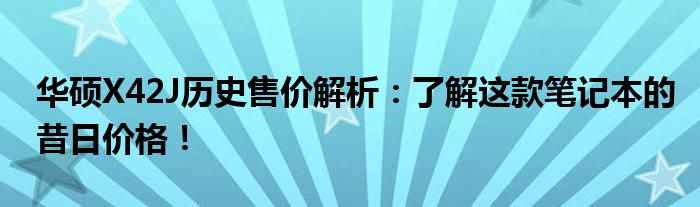 华硕X42J历史售价解析：了解这款笔记本的昔日价格！