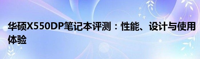 华硕X550DP笔记本评测：性能、设计与使用体验