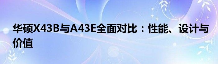 华硕X43B与A43E全面对比：性能、设计与价值