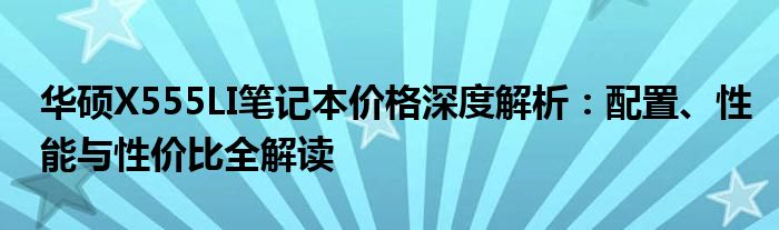 华硕X555LI笔记本价格深度解析：配置、性能与性价比全解读