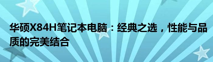 华硕X84H笔记本电脑：经典之选，性能与品质的完美结合