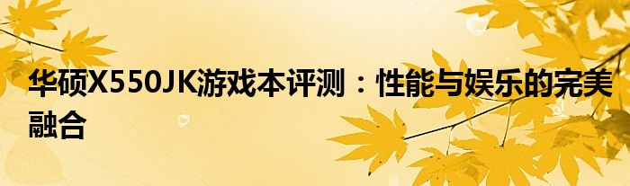 华硕X550JK游戏本评测：性能与娱乐的完美融合