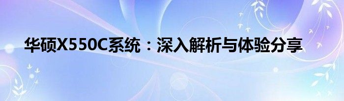 华硕X550C系统：深入解析与体验分享