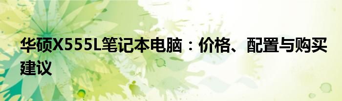 华硕X555L笔记本电脑：价格、配置与购买建议