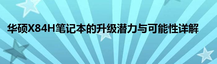 华硕X84H笔记本的升级潜力与可能性详解