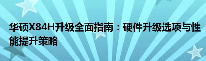 华硕X84H升级全面指南：硬件升级选项与性能提升策略