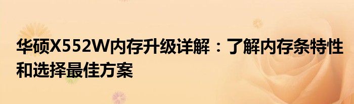 华硕X552W内存升级详解：了解内存条特性和选择最佳方案