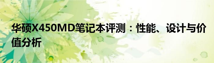 华硕X450MD笔记本评测：性能、设计与价值分析