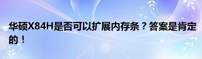 华硕X84H是否可以扩展内存条？答案是肯定的！