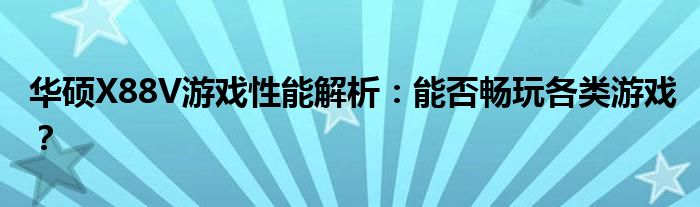 华硕X88V游戏性能解析：能否畅玩各类游戏？