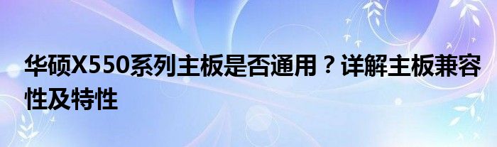 华硕X550系列主板是否通用？详解主板兼容性及特性