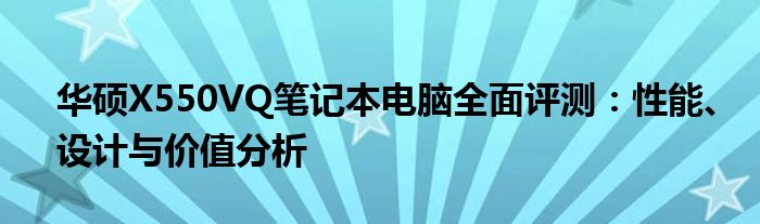 华硕X550VQ笔记本电脑全面评测：性能、设计与价值分析