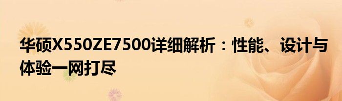 华硕X550ZE7500详细解析：性能、设计与体验一网打尽