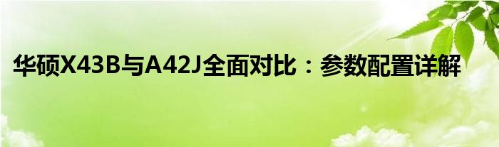 华硕X43B与A42J全面对比：参数配置详解