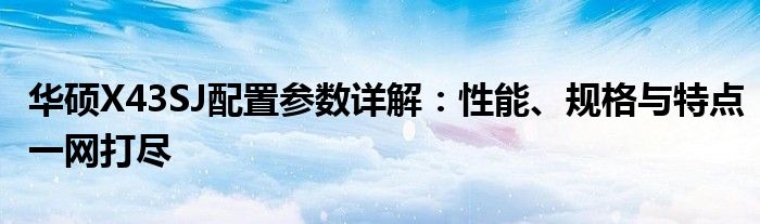 华硕X43SJ配置参数详解：性能、规格与特点一网打尽