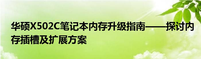 华硕X502C笔记本内存升级指南——探讨内存插槽及扩展方案