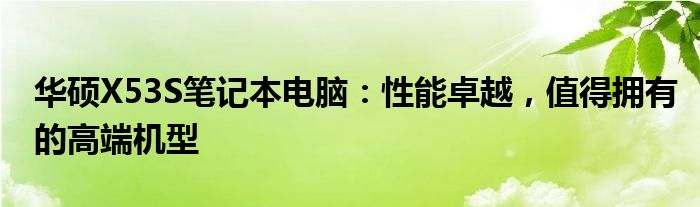 华硕X53S笔记本电脑：性能卓越，值得拥有的高端机型