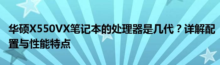 华硕X550VX笔记本的处理器是几代？详解配置与性能特点