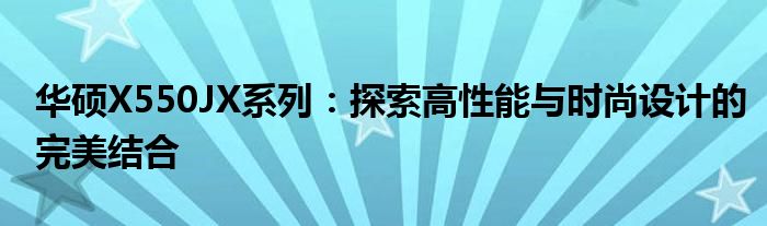 华硕X550JX系列：探索高性能与时尚设计的完美结合