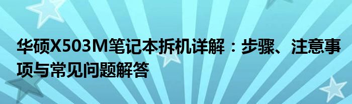 华硕X503M笔记本拆机详解：步骤、注意事项与常见问题解答