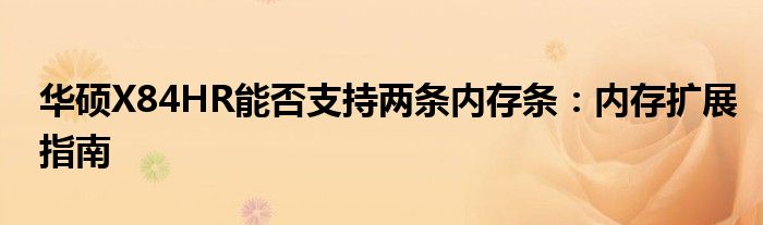 华硕X84HR能否支持两条内存条：内存扩展指南