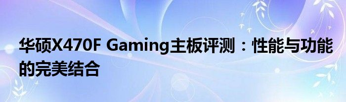 华硕X470F Gaming主板评测：性能与功能的完美结合