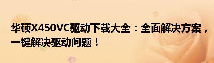 华硕X450VC驱动下载大全：全面解决方案，一键解决驱动问题！