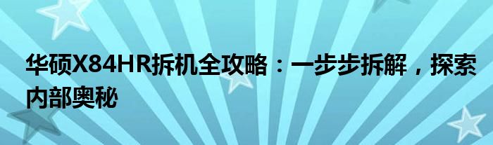 华硕X84HR拆机全攻略：一步步拆解，探索内部奥秘