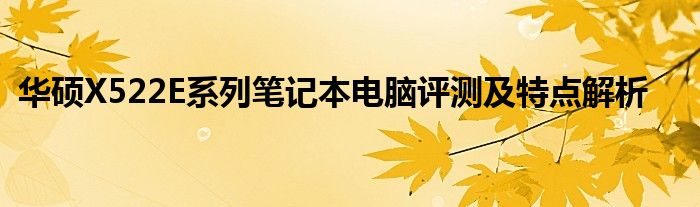 华硕X522E系列笔记本电脑评测及特点解析