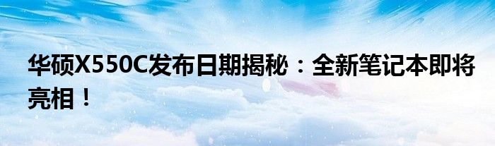 华硕X550C发布日期揭秘：全新笔记本即将亮相！