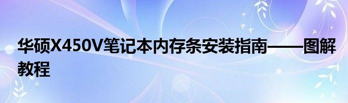 华硕X450V笔记本内存条安装指南——图解教程